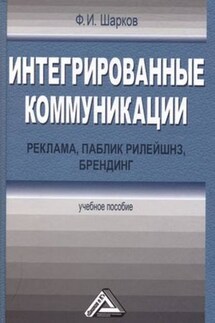 Интегрированные коммуникации: реклама, паблик рилейшнз, брендинг - Феликс Шарков