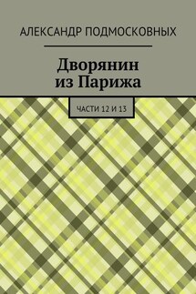 Дворянин из Парижа. части 12 и 13 - Александр Подмосковных