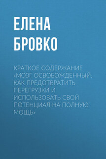 Краткое содержание «Мозг освобожденный. Как предотвратить перегрузки и использовать свой потенциал на полную мощь» - Елена Бровко