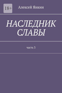Наследник славы. Часть 3 - Алексей Янкин