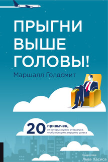 Прыгни выше головы! 20 привычек, от которых нужно отказаться, чтобы покорить вершину успеха - Маршалл Голдсмит