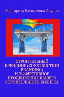 Строительный брендинг (Construction branding) и эффективное продвижение вашего строительного бизнеса - Маргарита Акулич