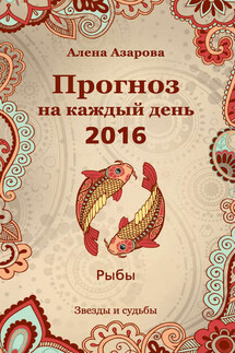 Прогноз на каждый день. 2016 год. Рыбы - Алена Азарова