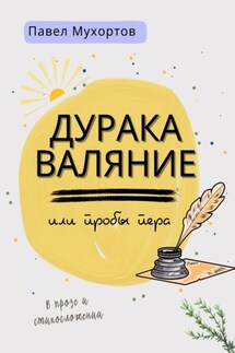Дуракаваляние, или Пробы пера в прозе и стихосложении - Мухортов Петрович