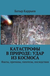 Катастрофы в природе: удар из космоса. Факты, причины, гипотезы, последствия - Батыр Каррыев