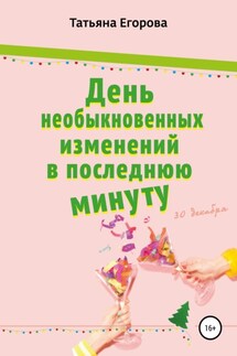 День необыкновенных изменений в последнюю минуту - Татьяна Егорова