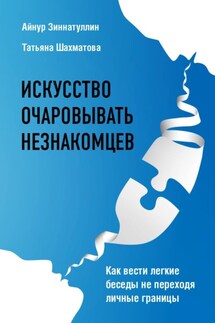 Искусство очаровывать незнакомцев. Как вести легкие беседы не переходя личные границы - Татьяна Сергеевна Шахматова, Айнур Мансурович Зиннатуллин