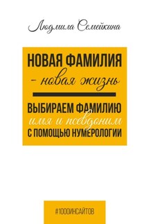 Новая фамилия – новая жизнь. Выбираем фамилию, имя и псевдоним с помощью нумерологии - Людмила Семейкина
