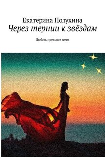 Через тернии к звёздам. Любовь превыше всего - Екатерина Полухина