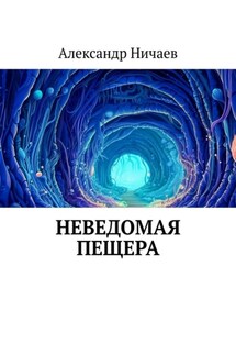 Неведомая пещера - Александр Ничаев