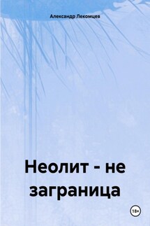 Неолит – не заграница - Александр Лекомцев