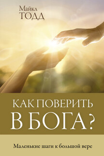 Как поверить в Бога? Маленькие шаги к большой вере - Майкл Тодд