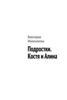 Подростки. Костя и Алина - Виктория Мингалеева