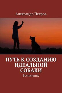 Путь к созданию идеальной собаки. Воспитание - Александр Петров