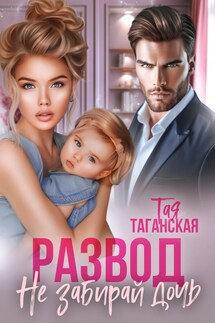 Развод. Не забирай дочь - Тая Таганская