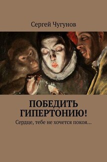 Победить гипертонию! Сердце, тебе не хочется покоя… - Сергей Чугунов