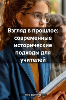 Взгляд в прошлое: современные исторические подходы для учителей - Инна Баринова