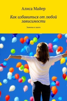 Как избавиться от любой зависимости. Замены и шаги - Алиса Майер