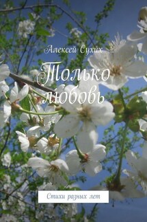 Только любовь. Стихи разных лет - Алексей Сухих
