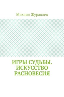 Игры судьбы. Искусство расновесия - Михаил Журавлев