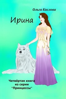 Ирина. Четвёртая книга из серии «Принцессы» - Ольга Кислова