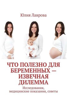 Что полезно для беременных – извечная дилемма. Исследования, медицинские показания, советы - Юлия Лаврова