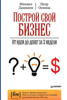 Построй свой бизнес. От идеи до денег за 3 недели - Михаил Дашкиев, Петр Осипов