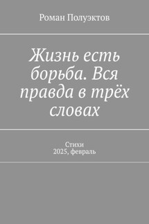 Жизнь есть борьба. Вся правда в трёх словах. Стихи 2025, февраль - Роман Полуэктов