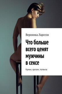 Что больше всего ценят мужчины в сексе. Крики, оргазм, потекла - Вероника Ларссон