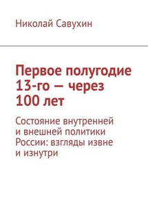Первое полугодие 13-го – через 100 лет. Состояние внутренней и внешней политики России: взгляды извне и изнутри - Николай Савухин