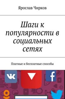 Шаги к популярности в социальных сетях. Платные и бесплатные способы - Ярослав Чирков