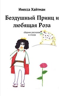 Бездушный Принц и любящая Роза. Сборник рассказов и стихов - Инесса Хайтман