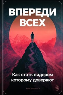 Впереди всех: Как стать лидером, которому доверяют - Артем Демиденко