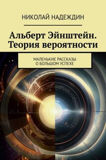 Альберт Эйнштейн. Теория вероятности. Маленькие рассказы о большом успехе - Николай Надеждин