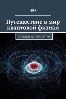 Путешествие в мир квантовой физики. От основ до перспектив - ИВВ