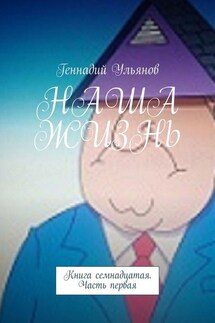 НАША ЖИЗНЬ. Книга семнадцатая. Часть первая - Геннадий Ульянов