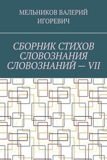 СБОРНИК СТИХОВ СЛОВОЗНАНИЯ СЛОВОЗНАНИЙ – VII - Валерий Мельников