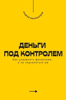 Деньги под контролем. Как управлять финансами, а не подчиняться им - Андрей Миллиардов