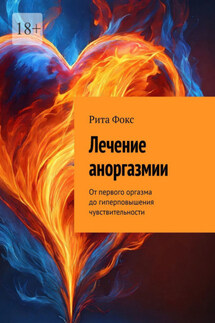 Лечение аноргазмии. От первого оргазма до гиперповышения чувствительности - Рита Фокс
