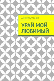 Урай мой любимый. Урайские сонеты и песни - Алексей Ратушный