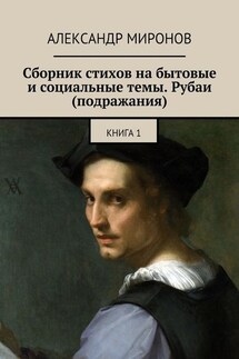 Сборник стихов на бытовые и социальные темы. Рубаи (подражания). Книга 1 - Александр Миронов