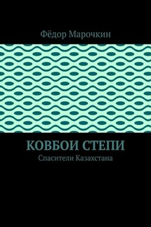 Ковбои степи. Спасители Казахстана - Фёдор Марочкин