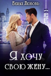 Я хочу свою жену... - Белых Любовь