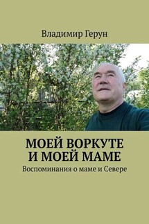Моей Воркуте и моей маме. Воспоминания о маме и Севере - Владимир Герун