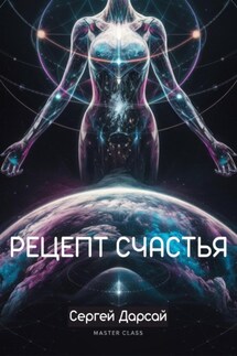 Рецепт Счастья. Практическое руководство как стать счастливым - Сергей Дарсай