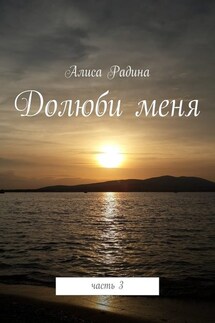 Долюби меня. Часть 3 - Алиса Радина
