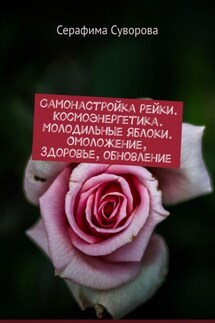 Самонастройка рейки. Космоэнергетика. Молодильные яблоки. Омоложение, здоровье, обновление - Серафима Суворова