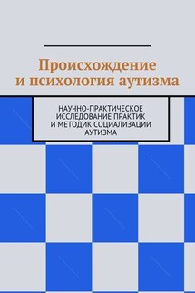 Происхождение и психология аутизма. Научно-практическое исследование практик и методик социализации аутизма - Н. Козак