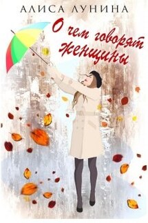 О чем говорят женщины - Алиса Лунина