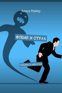 Фобия и страх. Избавься навсегда - Алиса Майер